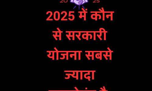 2025 में कौन से सरकारी योजना सबसे ज्यादा फायदेमंद है.